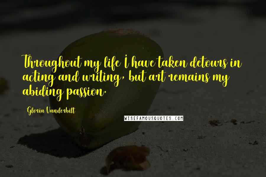 Gloria Vanderbilt Quotes: Throughout my life I have taken detours in acting and writing, but art remains my abiding passion.