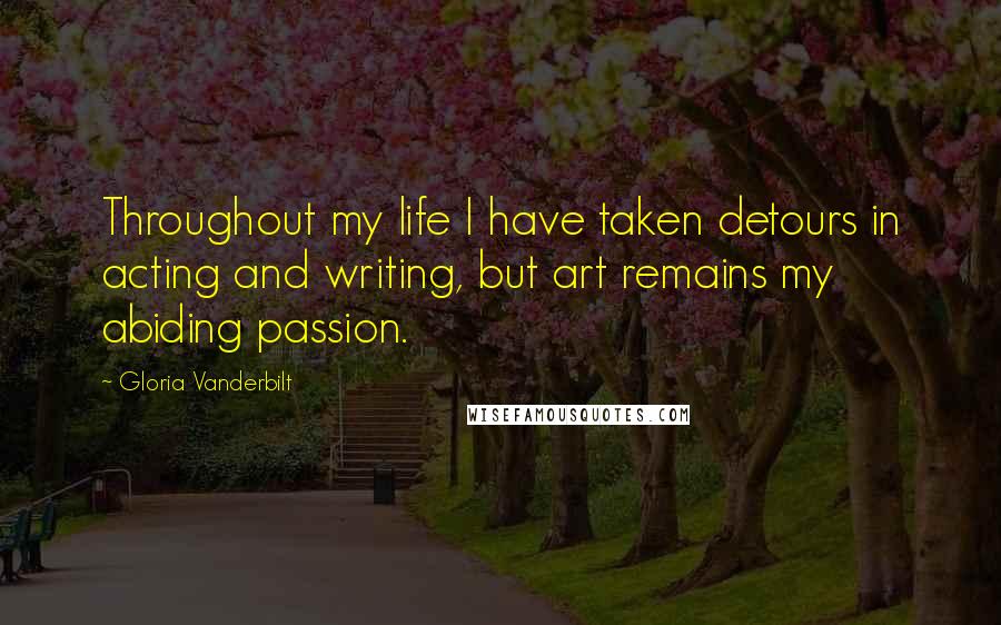 Gloria Vanderbilt Quotes: Throughout my life I have taken detours in acting and writing, but art remains my abiding passion.