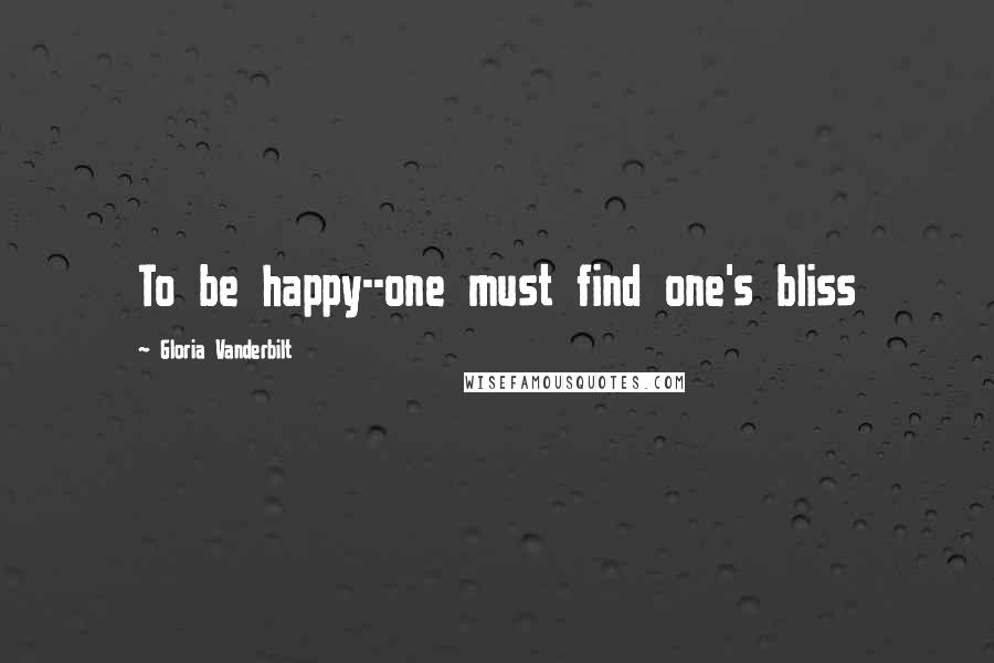 Gloria Vanderbilt Quotes: To be happy--one must find one's bliss