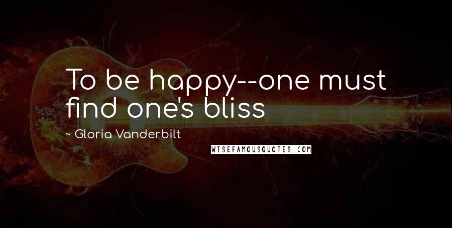 Gloria Vanderbilt Quotes: To be happy--one must find one's bliss