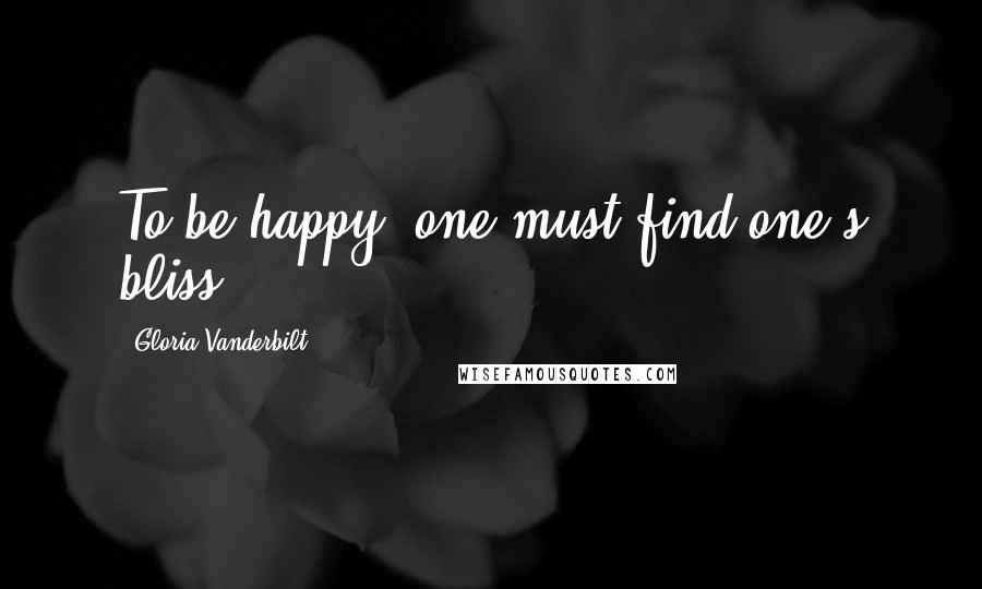 Gloria Vanderbilt Quotes: To be happy--one must find one's bliss