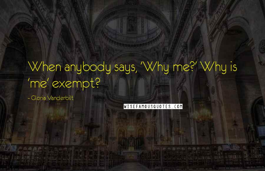 Gloria Vanderbilt Quotes: When anybody says, 'Why me?' Why is 'me' exempt?