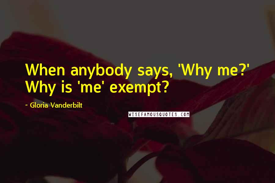 Gloria Vanderbilt Quotes: When anybody says, 'Why me?' Why is 'me' exempt?