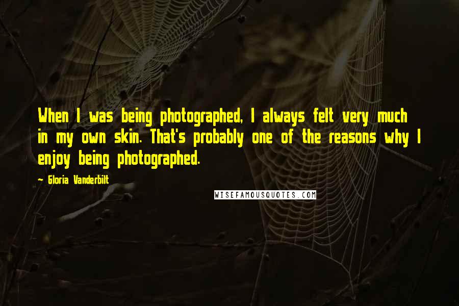 Gloria Vanderbilt Quotes: When I was being photographed, I always felt very much in my own skin. That's probably one of the reasons why I enjoy being photographed.