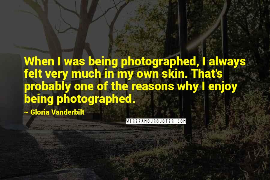 Gloria Vanderbilt Quotes: When I was being photographed, I always felt very much in my own skin. That's probably one of the reasons why I enjoy being photographed.