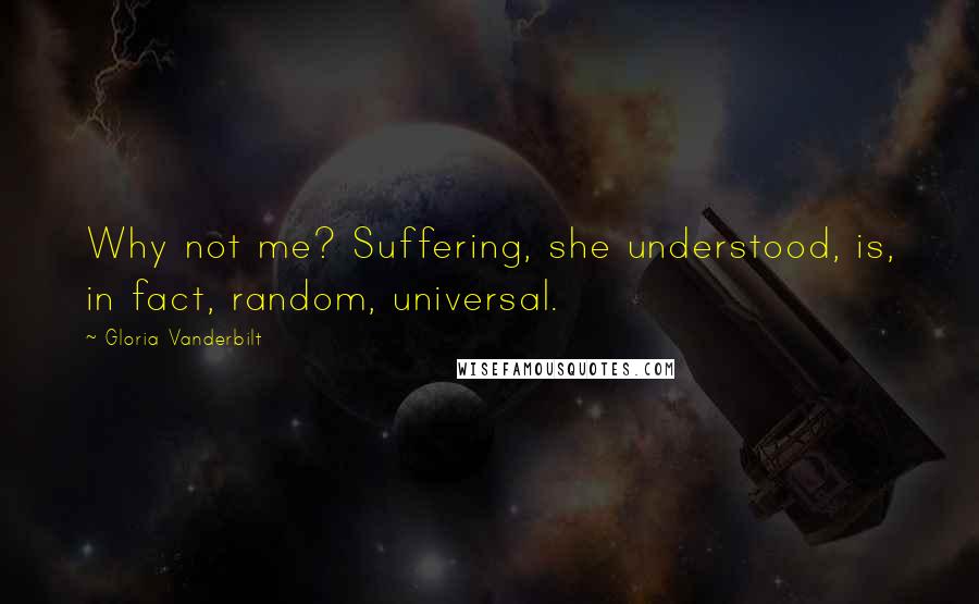 Gloria Vanderbilt Quotes: Why not me? Suffering, she understood, is, in fact, random, universal.
