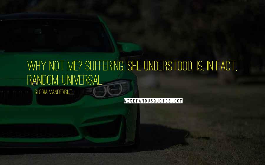 Gloria Vanderbilt Quotes: Why not me? Suffering, she understood, is, in fact, random, universal.