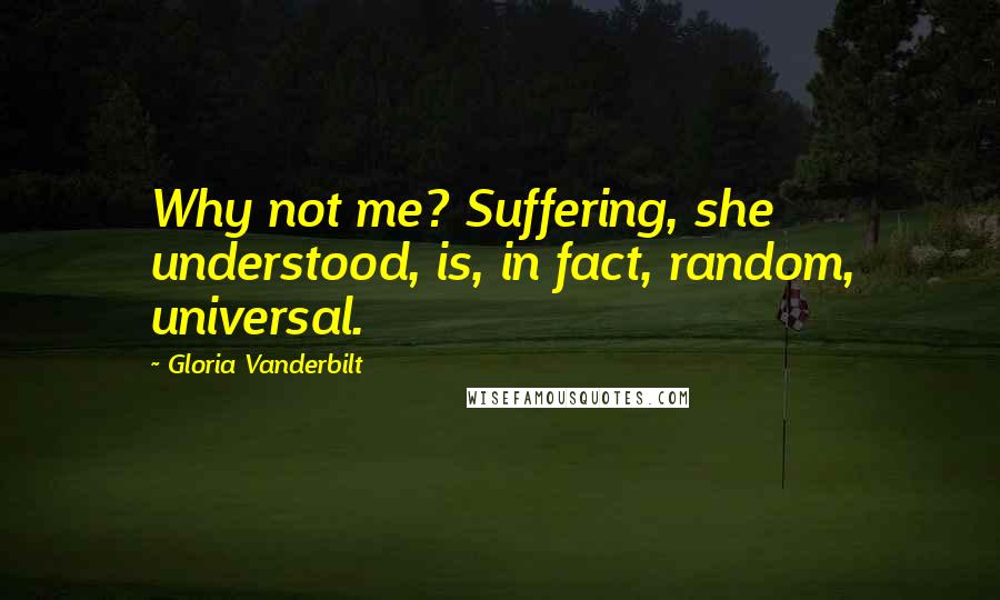 Gloria Vanderbilt Quotes: Why not me? Suffering, she understood, is, in fact, random, universal.
