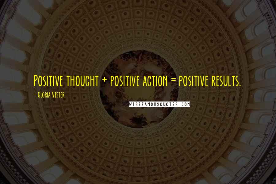 Gloria Vester Quotes: Positive thought + positive action = positive results.