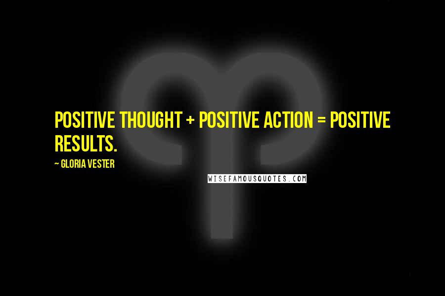 Gloria Vester Quotes: Positive thought + positive action = positive results.