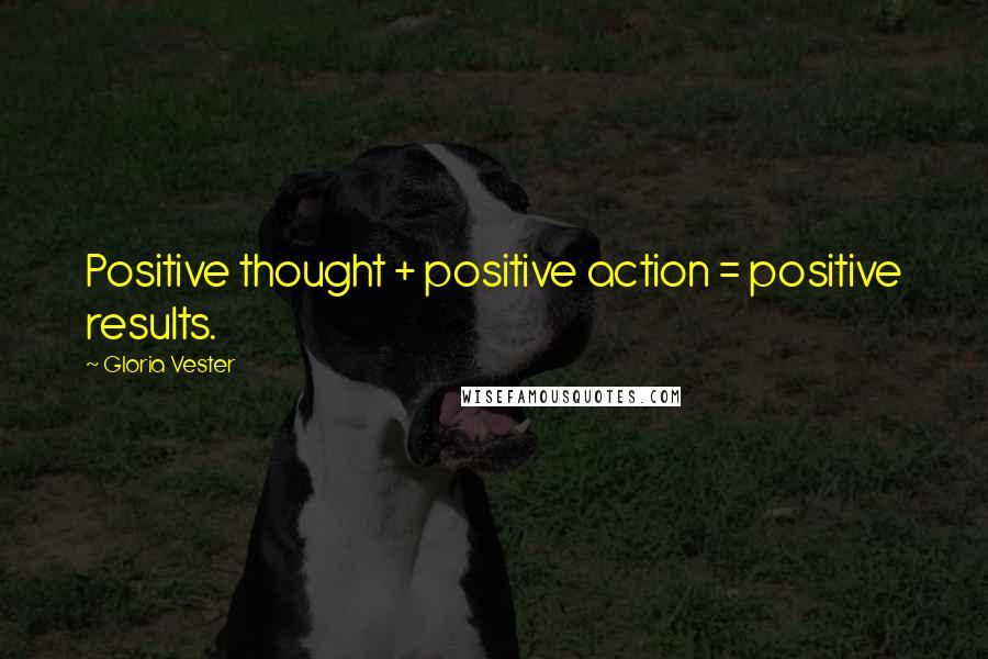 Gloria Vester Quotes: Positive thought + positive action = positive results.