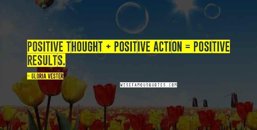 Gloria Vester Quotes: Positive thought + positive action = positive results.