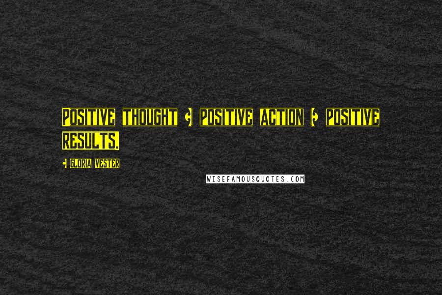 Gloria Vester Quotes: Positive thought + positive action = positive results.