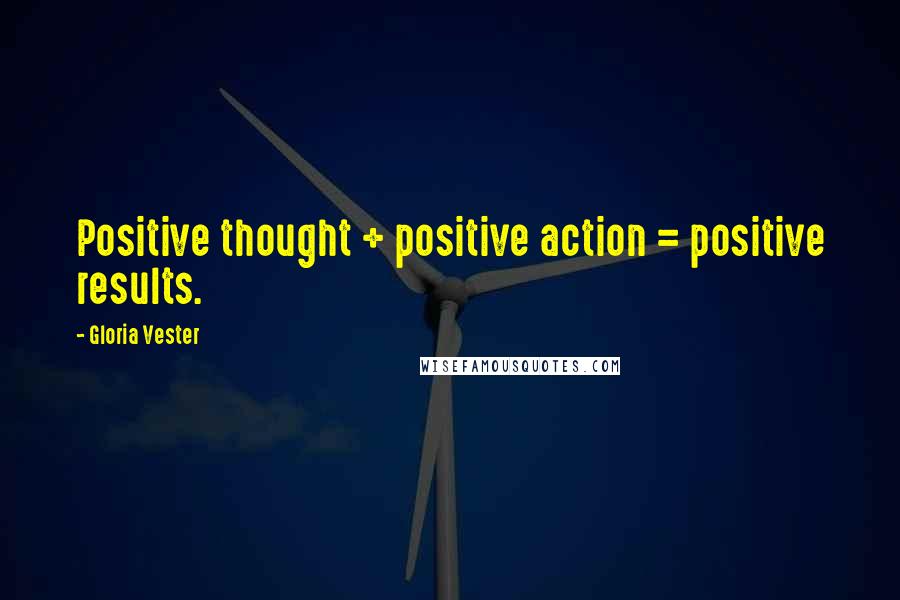 Gloria Vester Quotes: Positive thought + positive action = positive results.