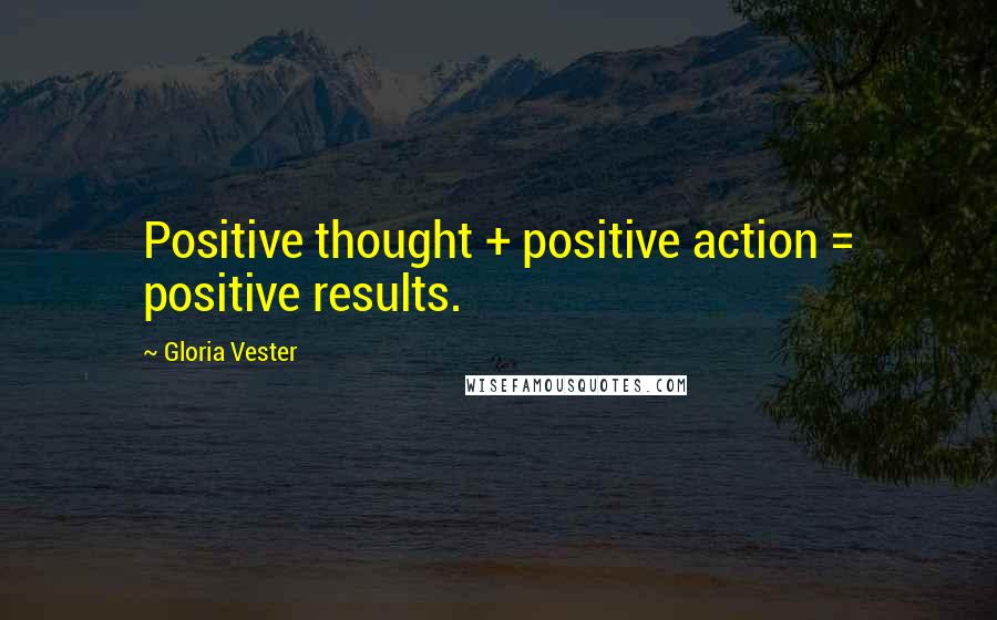 Gloria Vester Quotes: Positive thought + positive action = positive results.