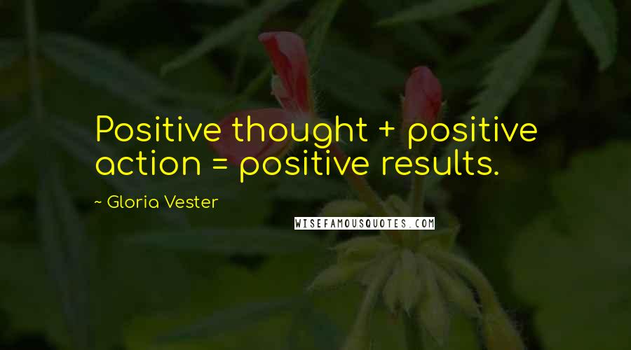 Gloria Vester Quotes: Positive thought + positive action = positive results.