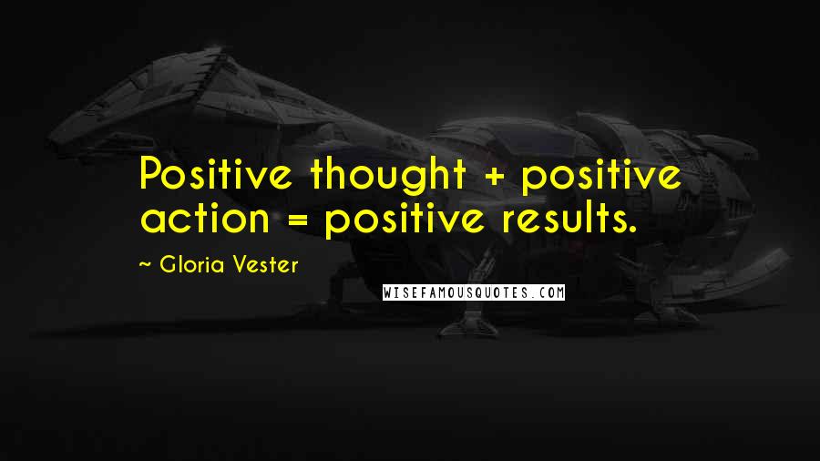 Gloria Vester Quotes: Positive thought + positive action = positive results.