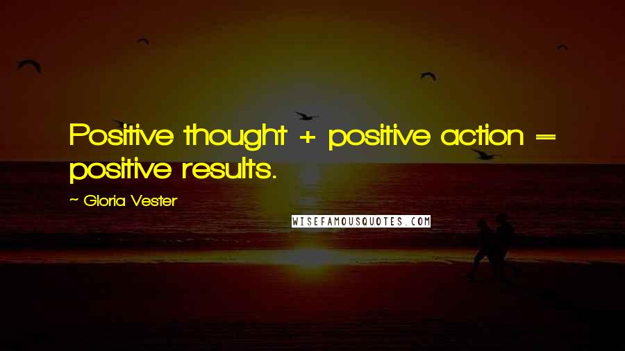 Gloria Vester Quotes: Positive thought + positive action = positive results.