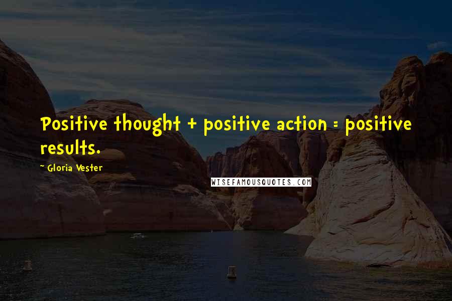 Gloria Vester Quotes: Positive thought + positive action = positive results.