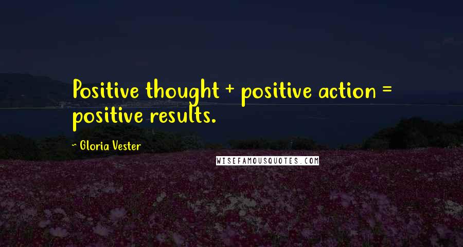 Gloria Vester Quotes: Positive thought + positive action = positive results.