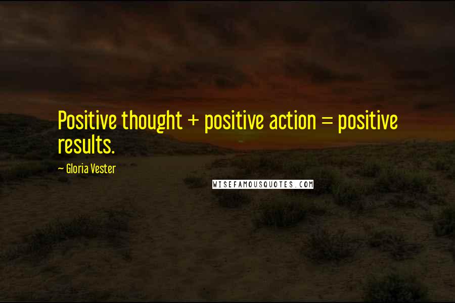 Gloria Vester Quotes: Positive thought + positive action = positive results.