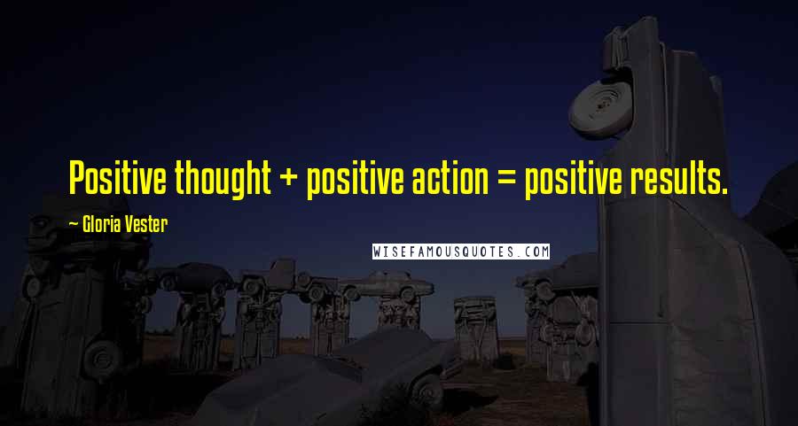 Gloria Vester Quotes: Positive thought + positive action = positive results.