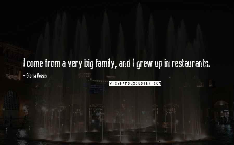 Gloria Votsis Quotes: I come from a very big family, and I grew up in restaurants.