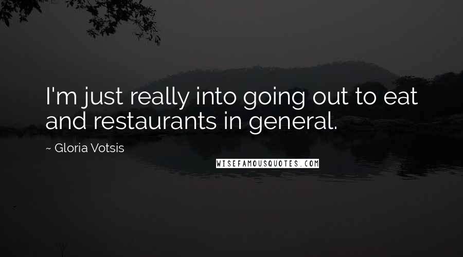 Gloria Votsis Quotes: I'm just really into going out to eat and restaurants in general.