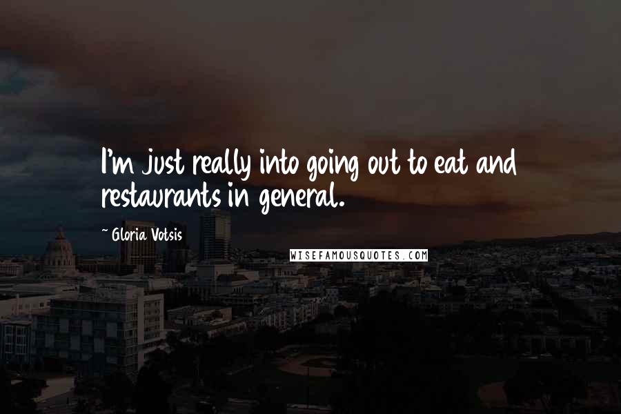 Gloria Votsis Quotes: I'm just really into going out to eat and restaurants in general.