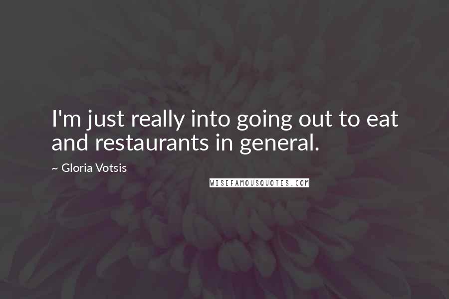 Gloria Votsis Quotes: I'm just really into going out to eat and restaurants in general.