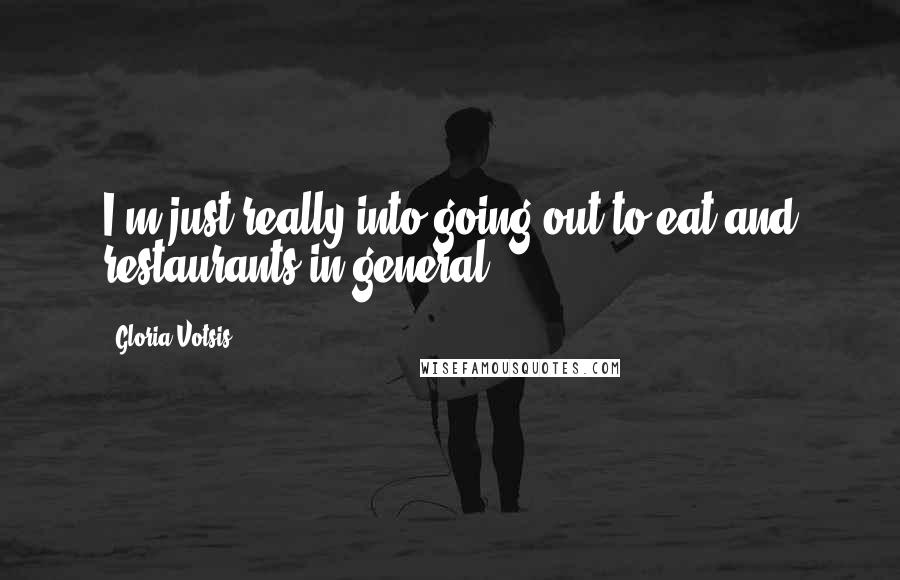 Gloria Votsis Quotes: I'm just really into going out to eat and restaurants in general.