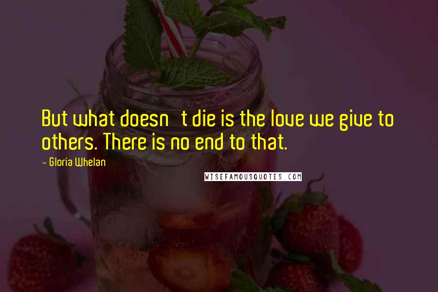 Gloria Whelan Quotes: But what doesn't die is the love we give to others. There is no end to that.