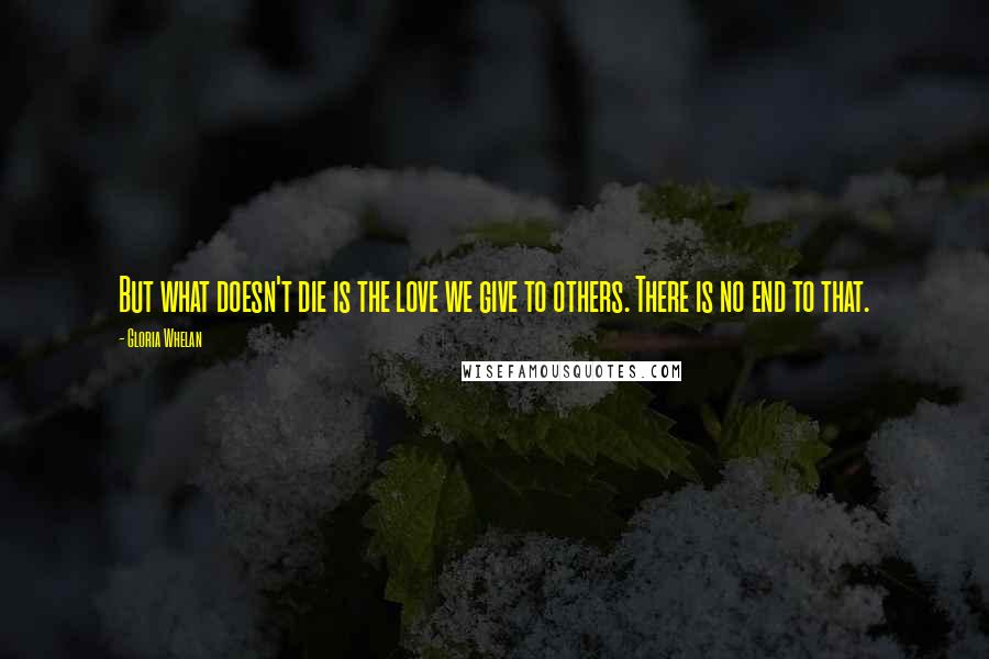 Gloria Whelan Quotes: But what doesn't die is the love we give to others. There is no end to that.