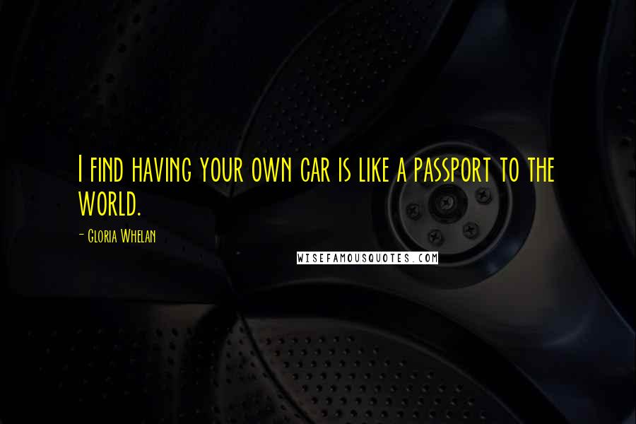 Gloria Whelan Quotes: I find having your own car is like a passport to the world.