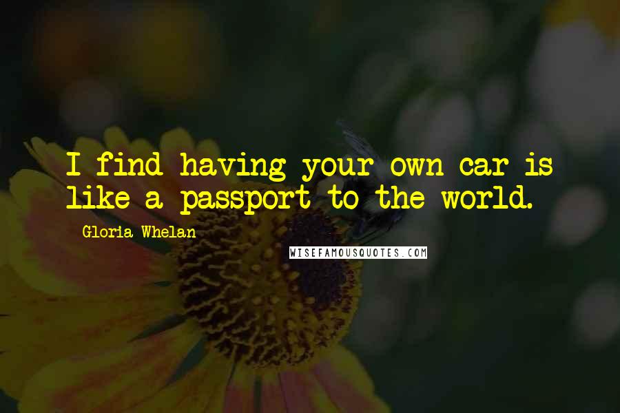 Gloria Whelan Quotes: I find having your own car is like a passport to the world.