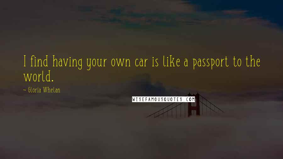 Gloria Whelan Quotes: I find having your own car is like a passport to the world.