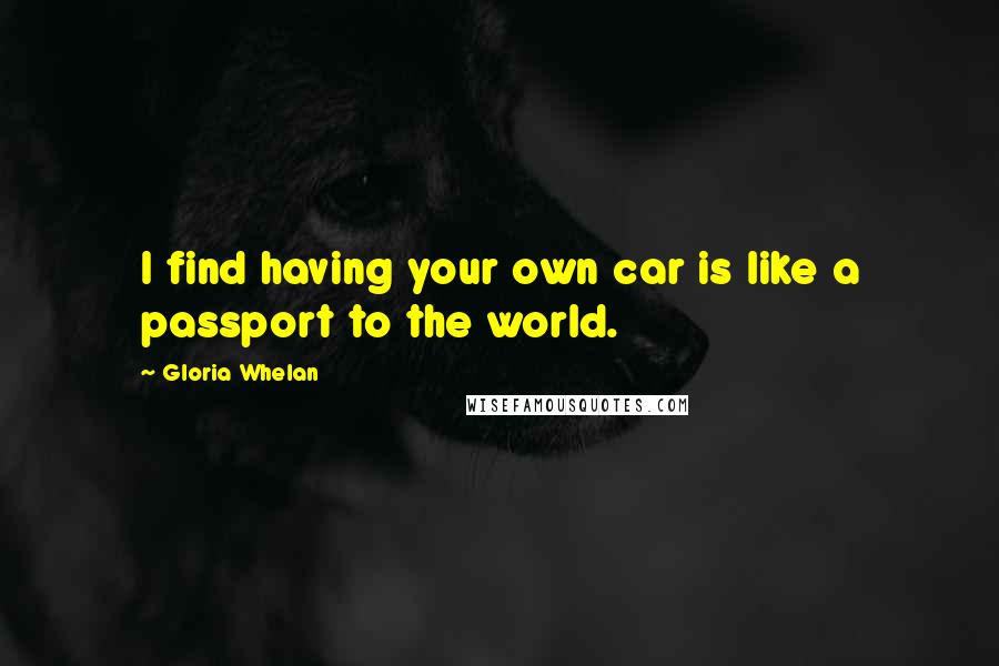 Gloria Whelan Quotes: I find having your own car is like a passport to the world.