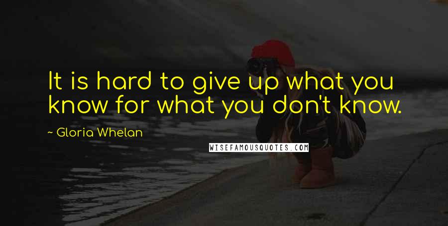 Gloria Whelan Quotes: It is hard to give up what you know for what you don't know.