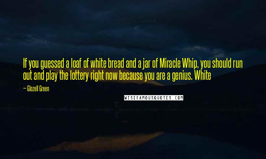 Glozell Green Quotes: If you guessed a loaf of white bread and a jar of Miracle Whip, you should run out and play the lottery right now because you are a genius. White