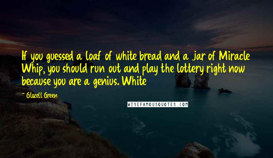 Glozell Green Quotes: If you guessed a loaf of white bread and a jar of Miracle Whip, you should run out and play the lottery right now because you are a genius. White