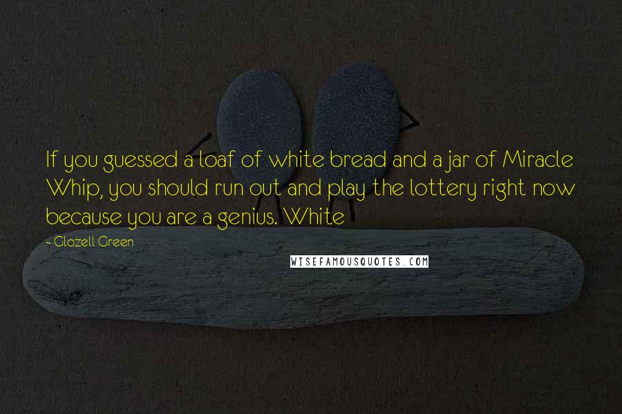 Glozell Green Quotes: If you guessed a loaf of white bread and a jar of Miracle Whip, you should run out and play the lottery right now because you are a genius. White