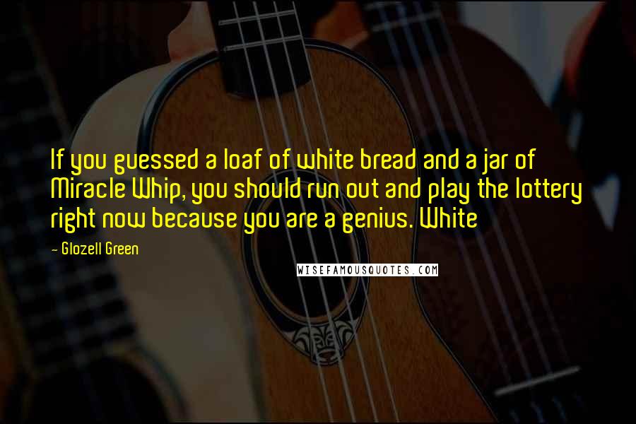 Glozell Green Quotes: If you guessed a loaf of white bread and a jar of Miracle Whip, you should run out and play the lottery right now because you are a genius. White