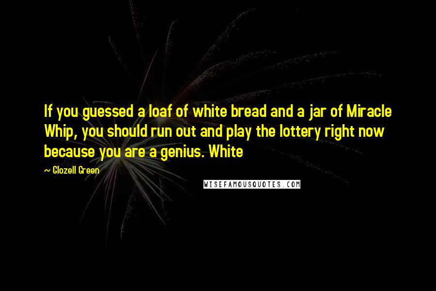 Glozell Green Quotes: If you guessed a loaf of white bread and a jar of Miracle Whip, you should run out and play the lottery right now because you are a genius. White