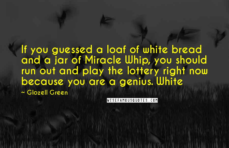 Glozell Green Quotes: If you guessed a loaf of white bread and a jar of Miracle Whip, you should run out and play the lottery right now because you are a genius. White