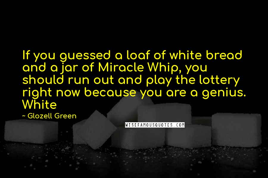 Glozell Green Quotes: If you guessed a loaf of white bread and a jar of Miracle Whip, you should run out and play the lottery right now because you are a genius. White