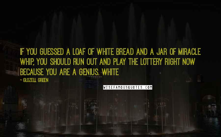 Glozell Green Quotes: If you guessed a loaf of white bread and a jar of Miracle Whip, you should run out and play the lottery right now because you are a genius. White