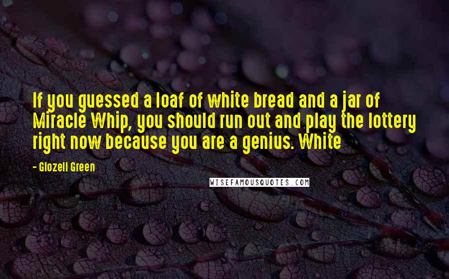 Glozell Green Quotes: If you guessed a loaf of white bread and a jar of Miracle Whip, you should run out and play the lottery right now because you are a genius. White