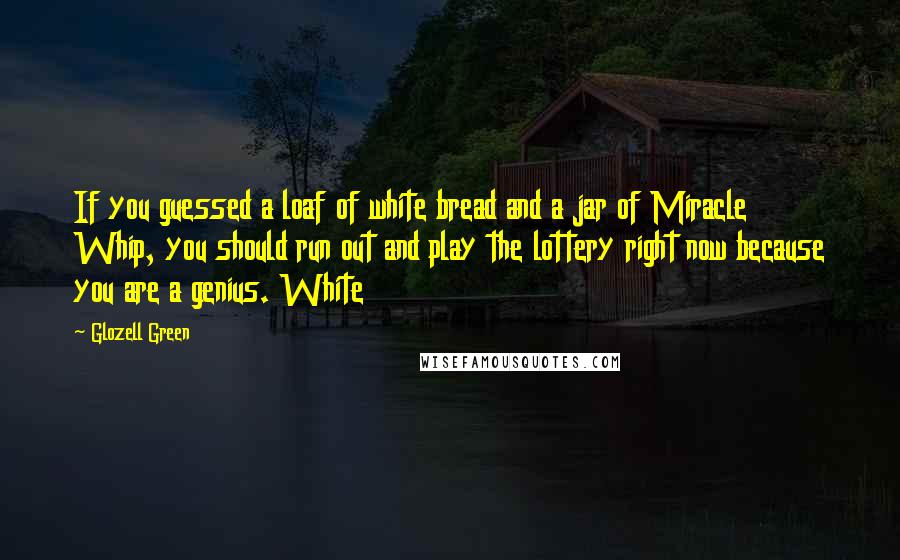 Glozell Green Quotes: If you guessed a loaf of white bread and a jar of Miracle Whip, you should run out and play the lottery right now because you are a genius. White