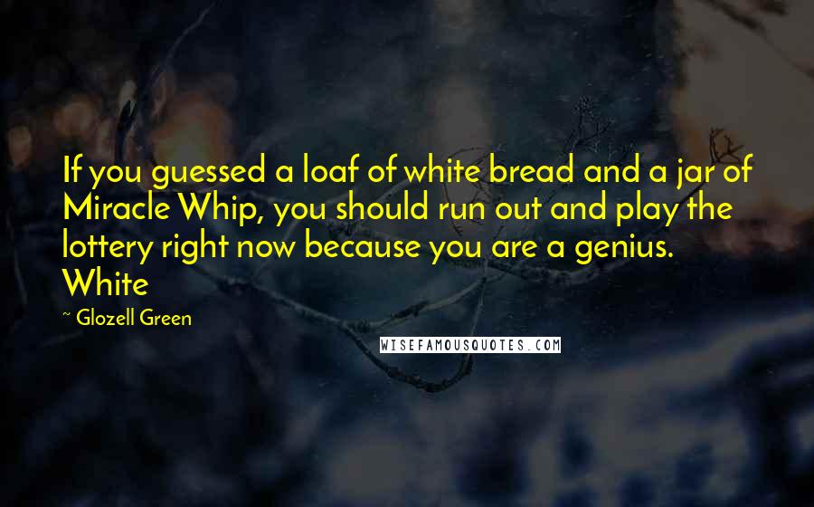 Glozell Green Quotes: If you guessed a loaf of white bread and a jar of Miracle Whip, you should run out and play the lottery right now because you are a genius. White