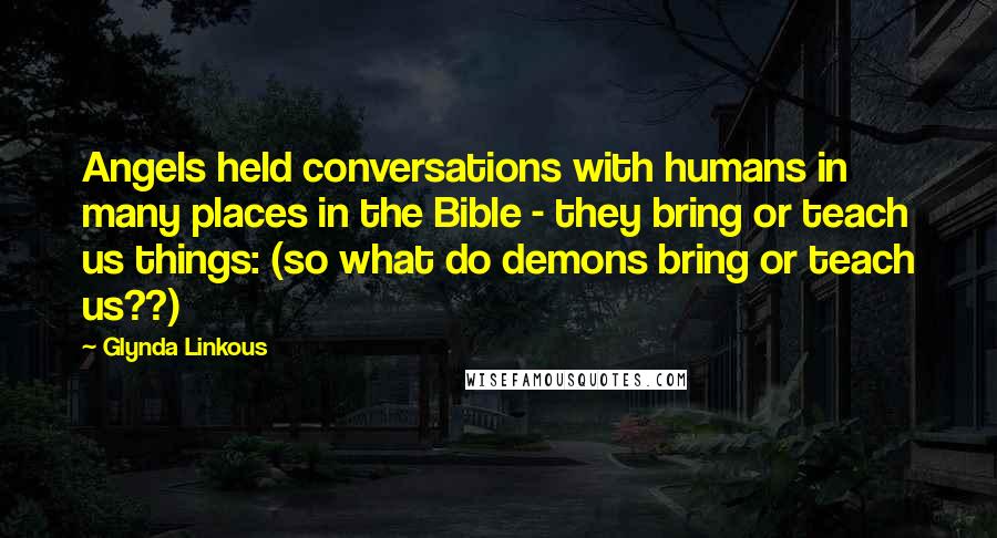 Glynda Linkous Quotes: Angels held conversations with humans in many places in the Bible - they bring or teach us things: (so what do demons bring or teach us??)